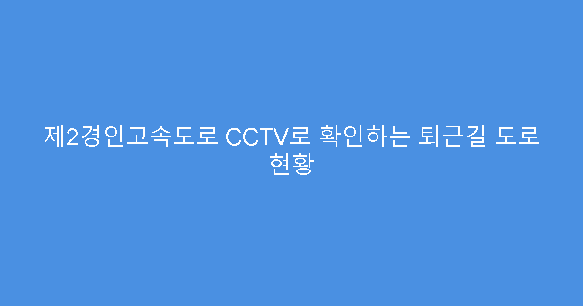 제2경인고속도로 CCTV로 확인하는 퇴근길 도로 현황