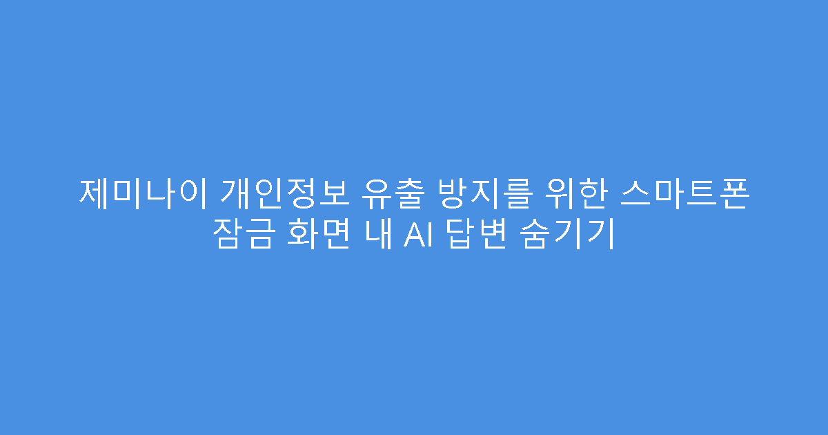 제미나이 개인정보 유출 방지를 위한 스마트폰 잠금 화면 내 AI 답변 숨기기