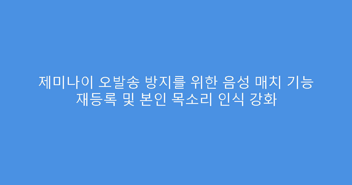 제미나이 오발송 방지를 위한 음성 매치 기능 재등록 및 본인 목소리 인식 강화