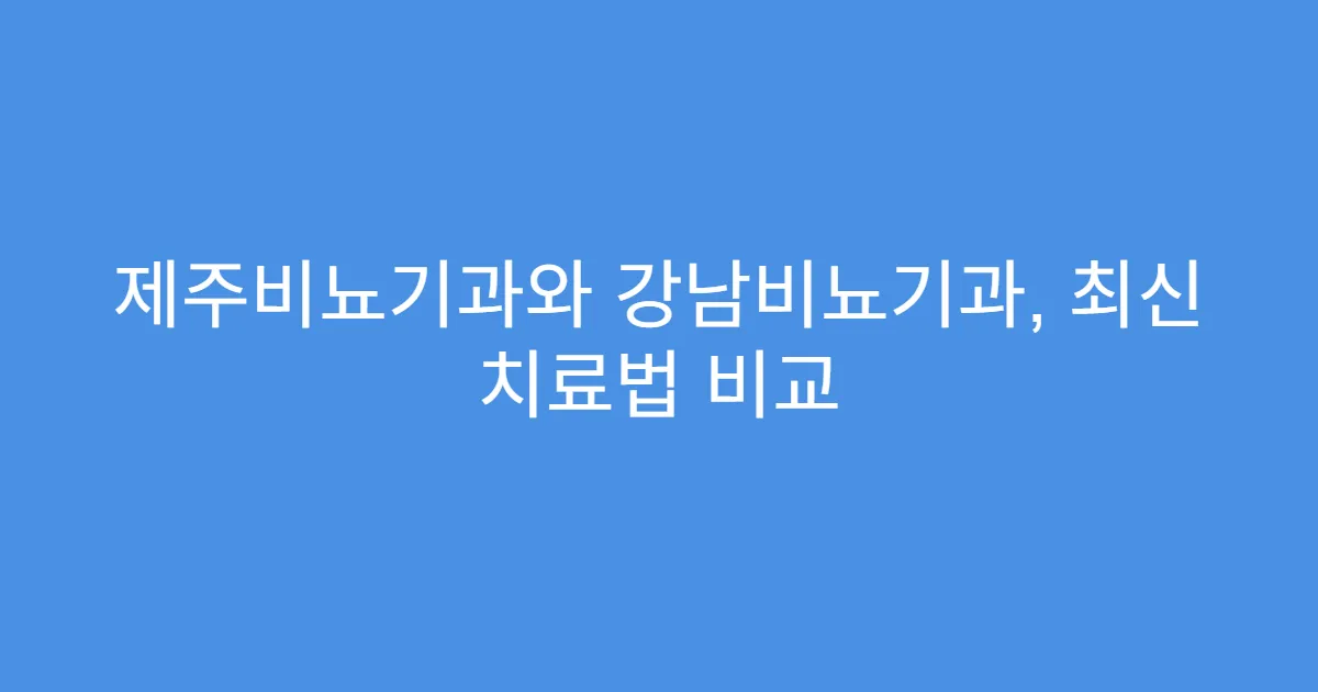 제주비뇨기과와 강남비뇨기과, 최신 치료법 비교
