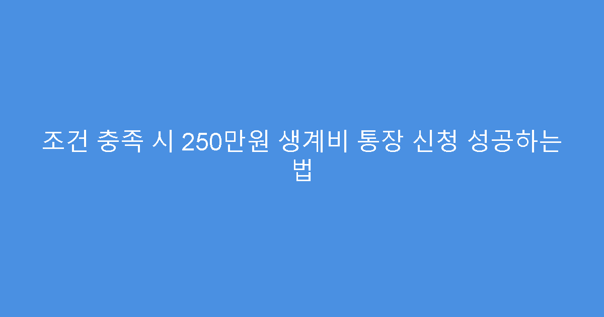 조건 충족 시 250만원 생계비 통장 신청 성공하는 법