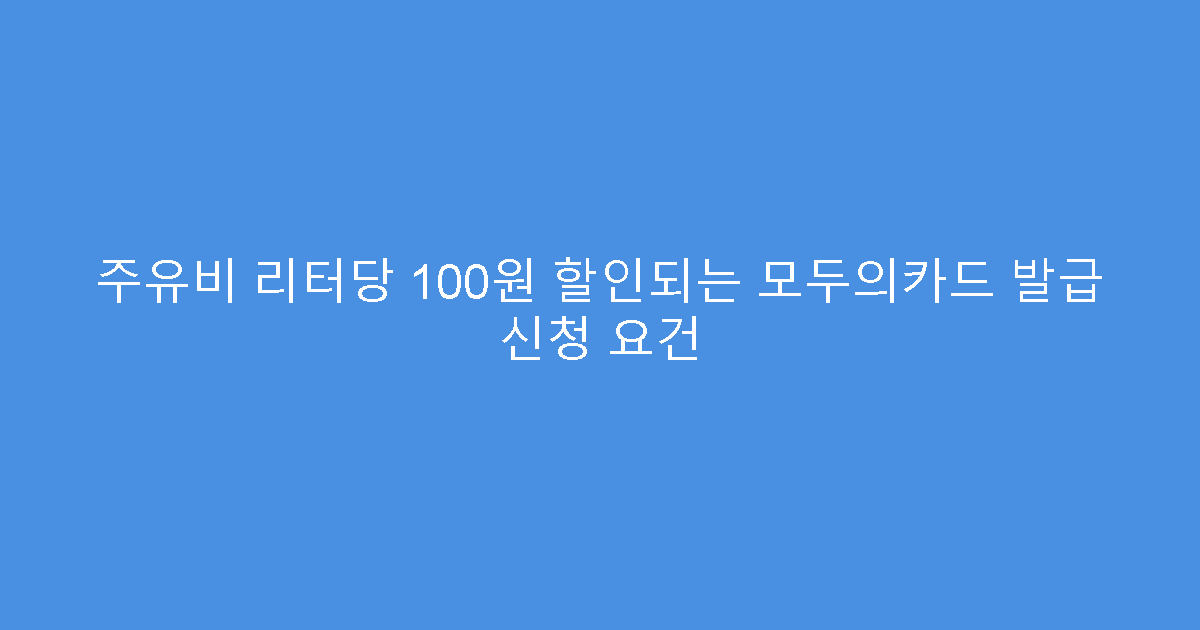 주유비 리터당 100원 할인되는 모두의카드 발급 신청 요건
