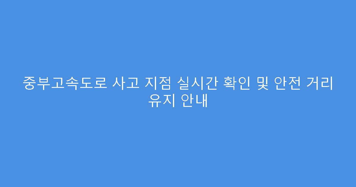 중부고속도로 사고 지점 실시간 확인 및 안전 거리 유지 안내