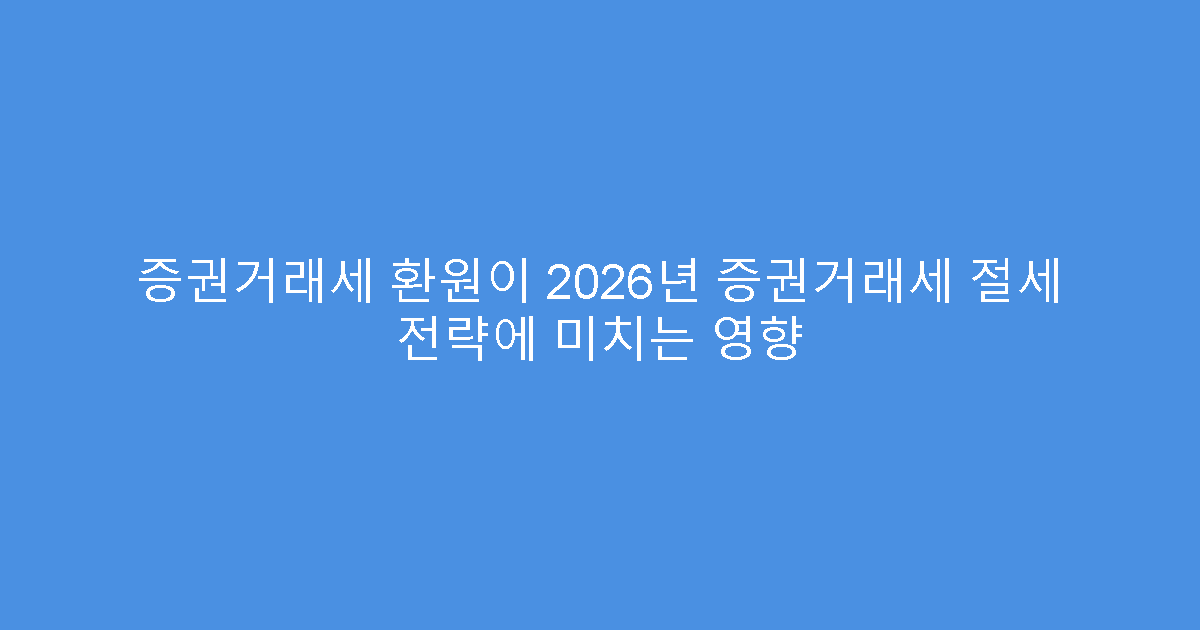 증권거래세 환원이 2026년 증권거래세 절세 전략에 미치는 영향