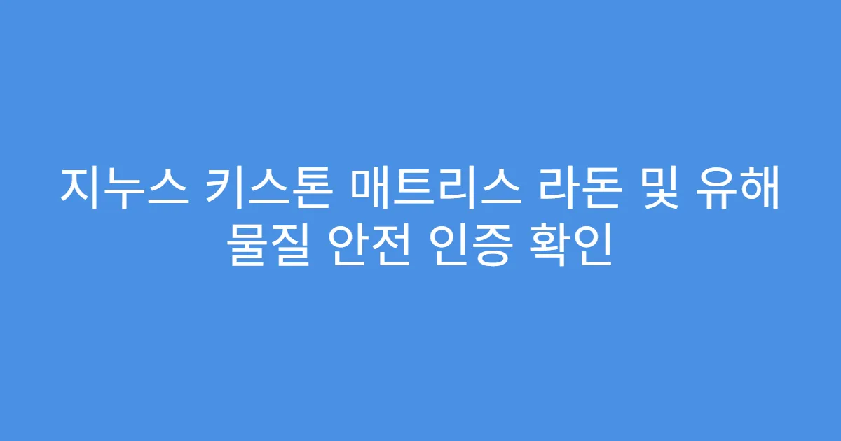 지누스 키스톤 매트리스 라돈 및 유해 물질 안전 인증 확인