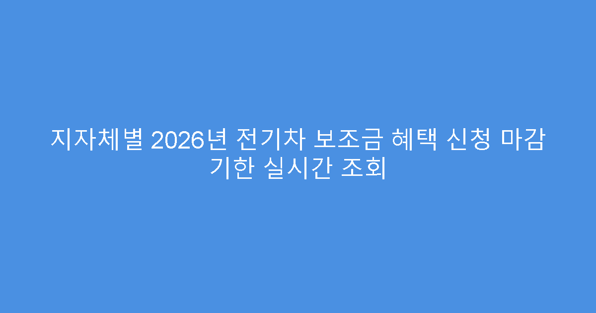 지자체별 2026년 전기차 보조금 혜택 신청 마감 기한 실시간 조회