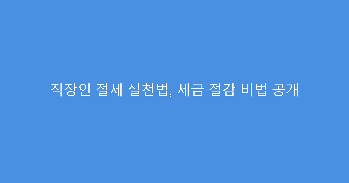 직장인 절세 실천법, 세금 절감 비법 공개