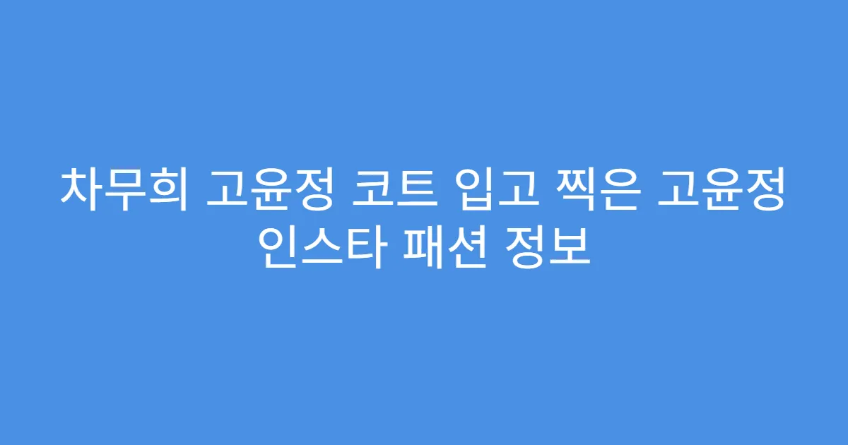 차무희 고윤정 코트 입고 찍은 고윤정 인스타 패션 정보