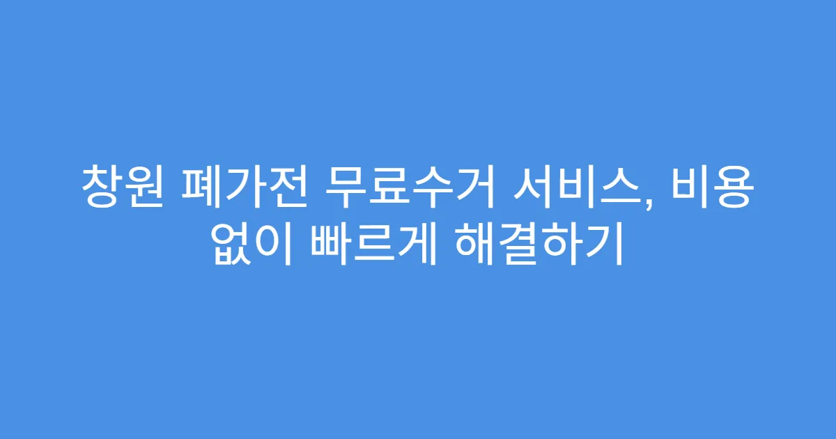 창원 폐가전 무료수거 서비스, 비용 없이 빠르게 해결하기