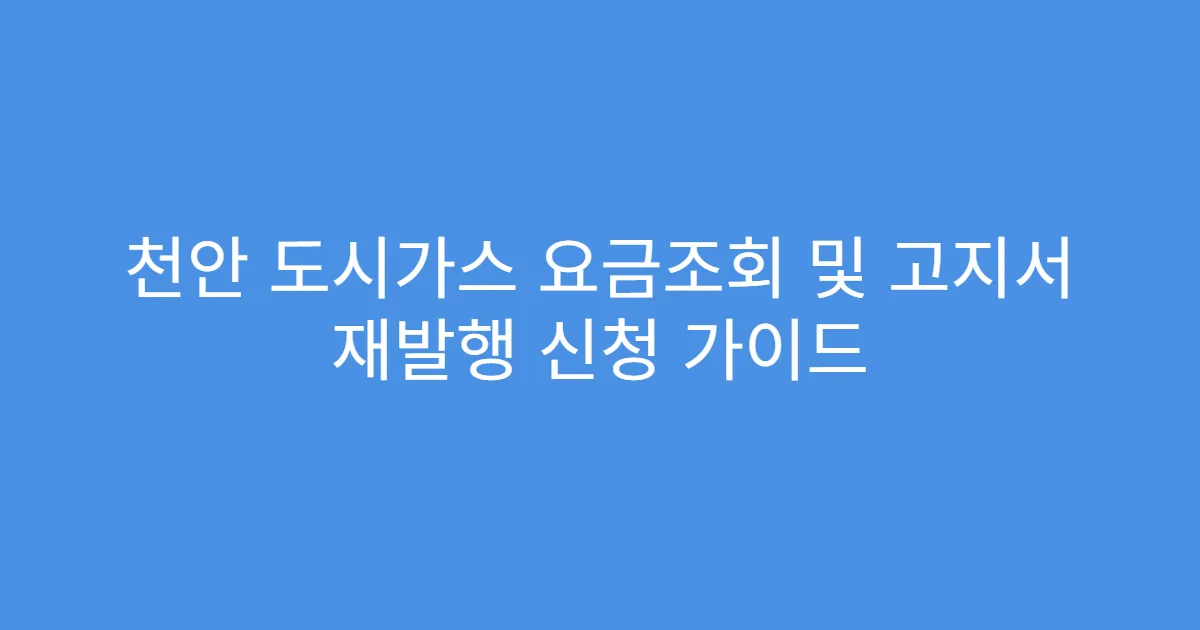 천안 도시가스 요금조회 및 고지서 재발행 신청 가이드