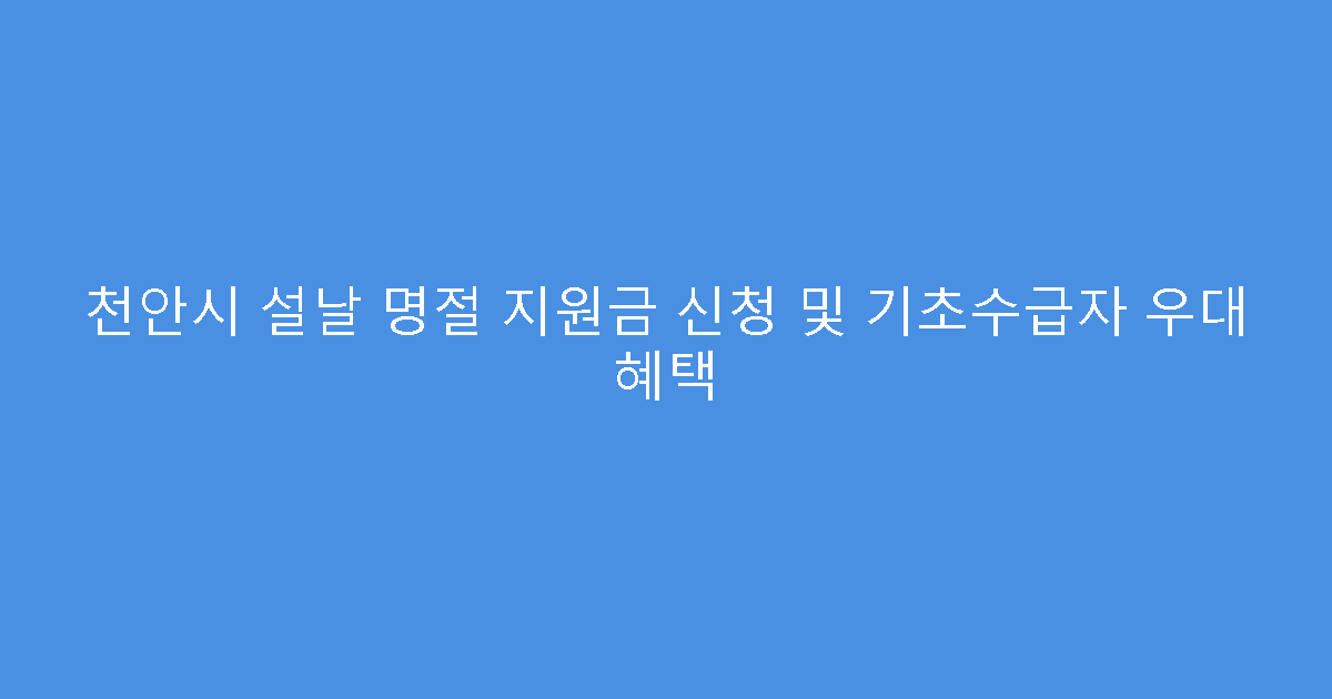 천안시 설날 명절 지원금 신청 및 기초수급자 우대 혜택