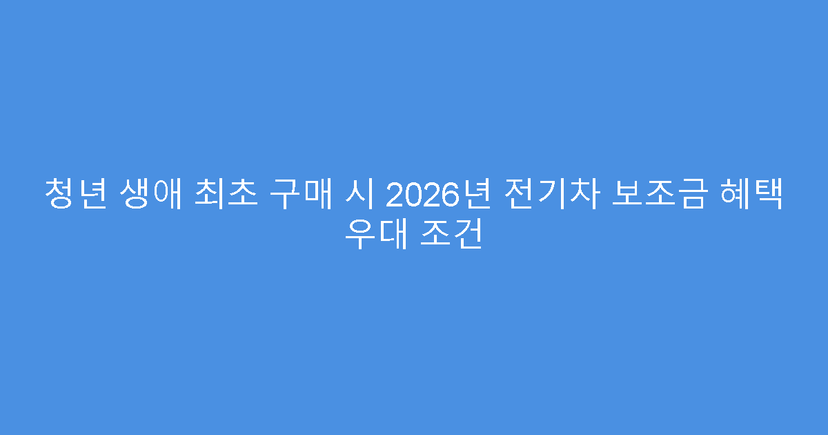 청년 생애 최초 구매 시 2026년 전기차 보조금 혜택 우대 조건