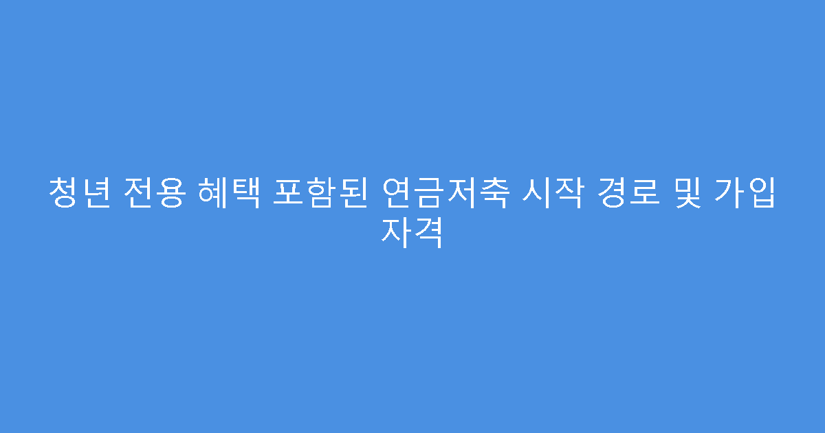 청년 전용 혜택 포함된 연금저축 시작 경로 및 가입 자격