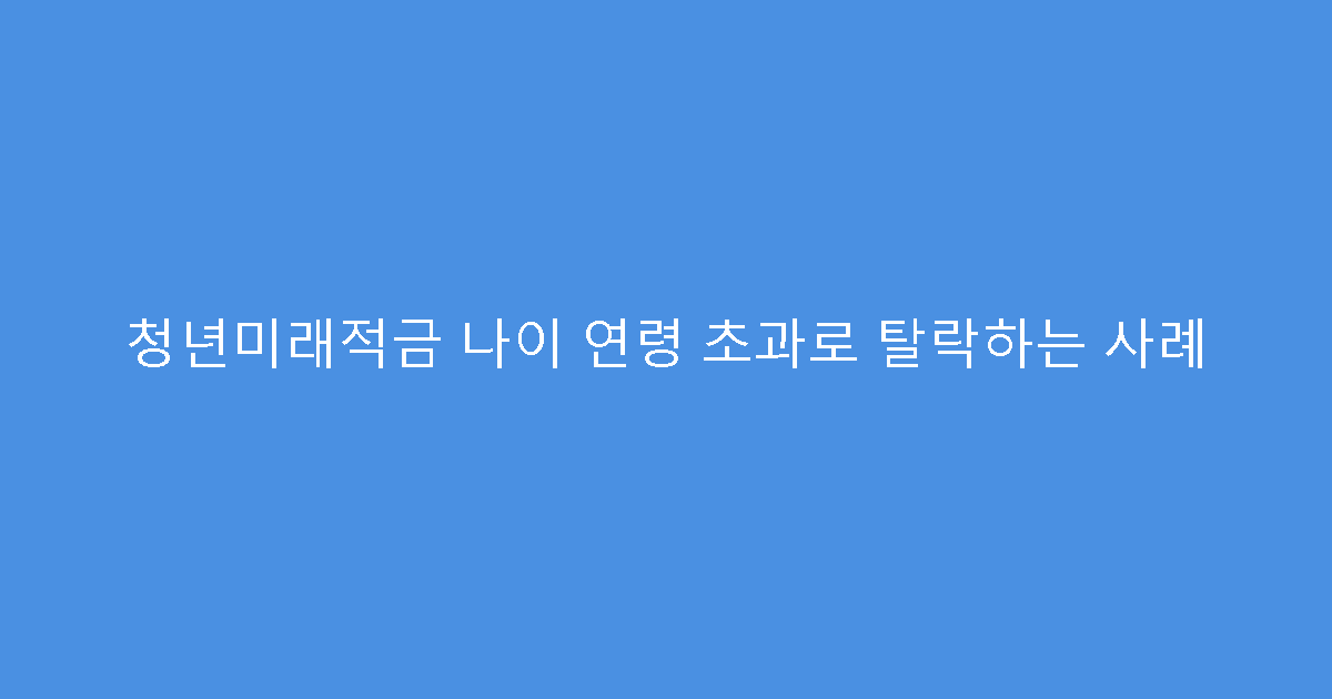 청년미래적금 나이 연령 초과로 탈락하는 사례