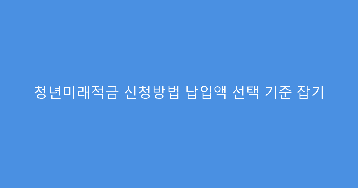 청년미래적금 신청방법 납입액 선택 기준 잡기