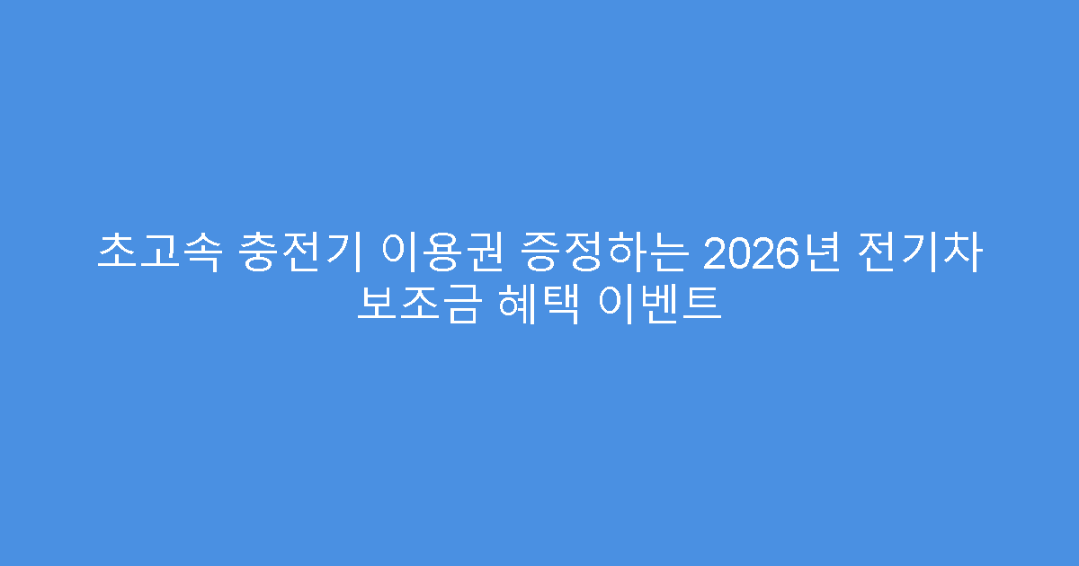 초고속 충전기 이용권 증정하는 2026년 전기차 보조금 혜택 이벤트