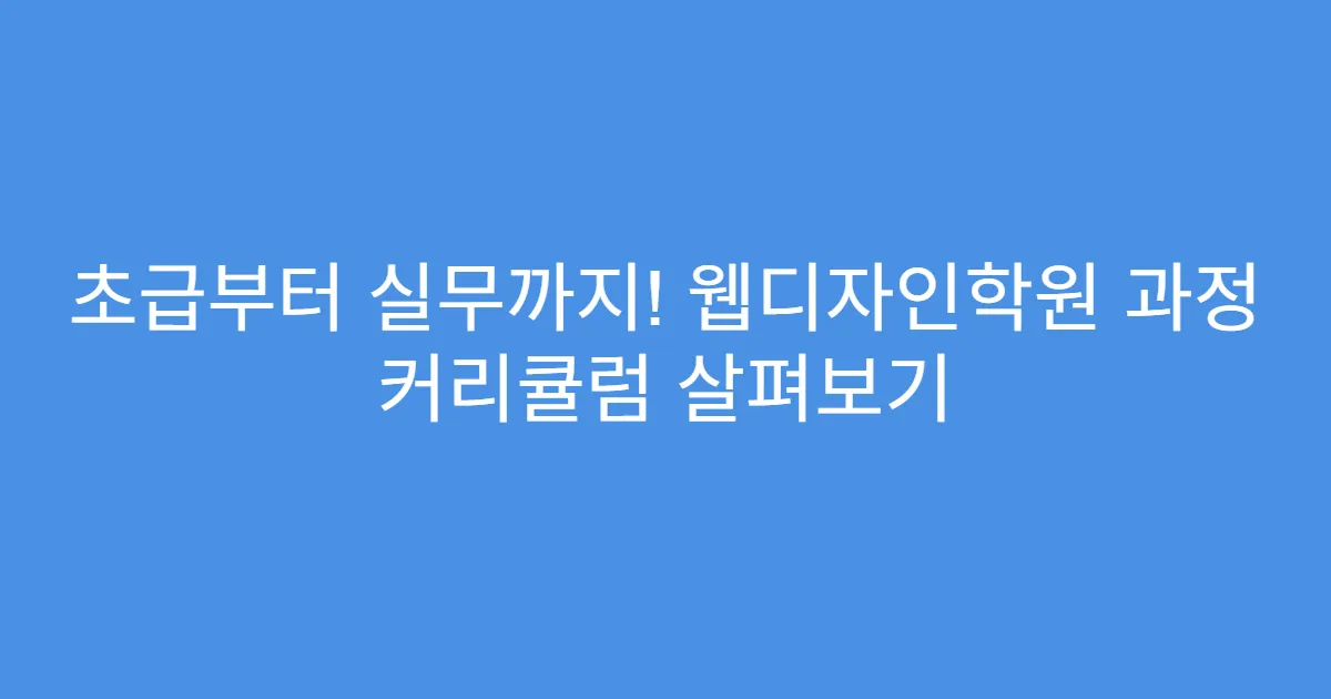 초급부터 실무까지! 웹디자인학원 과정 커리큘럼 살펴보기