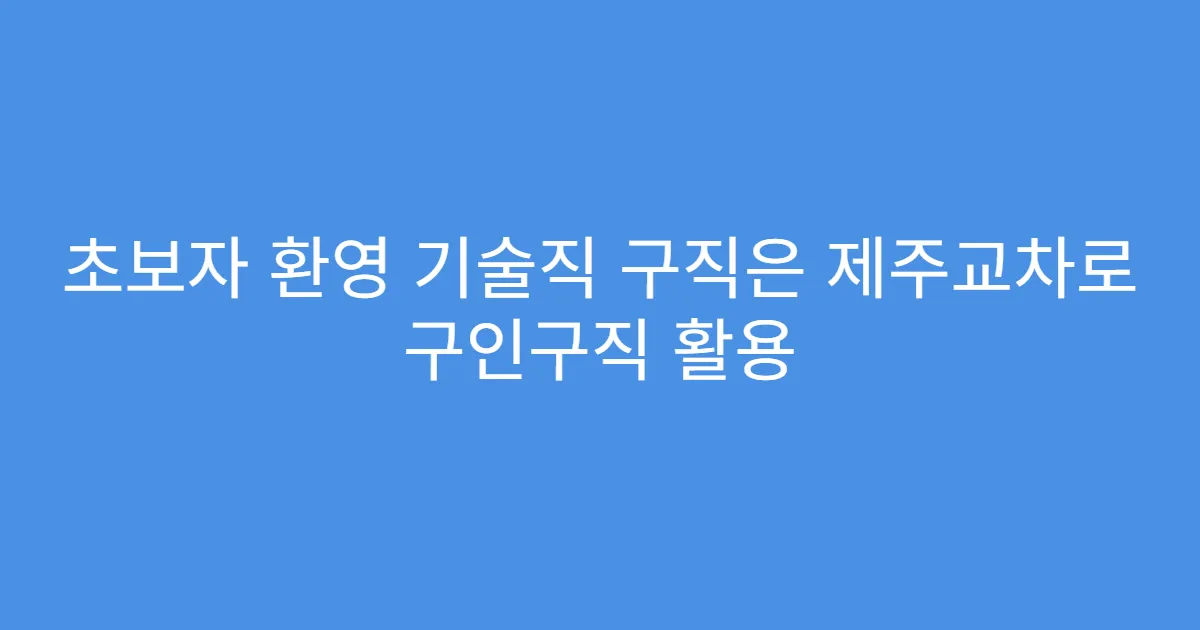 초보자 환영 기술직 구직은 제주교차로 구인구직 활용