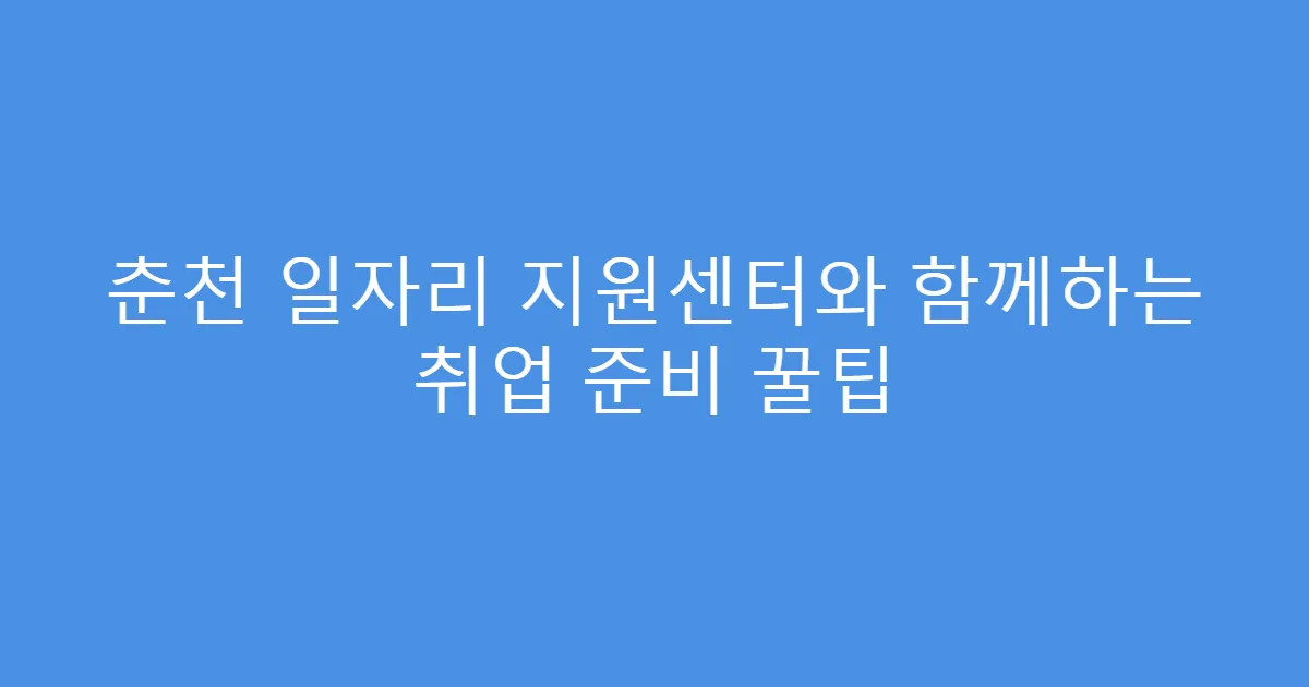 춘천 일자리 지원센터와 함께하는 취업 준비 꿀팁