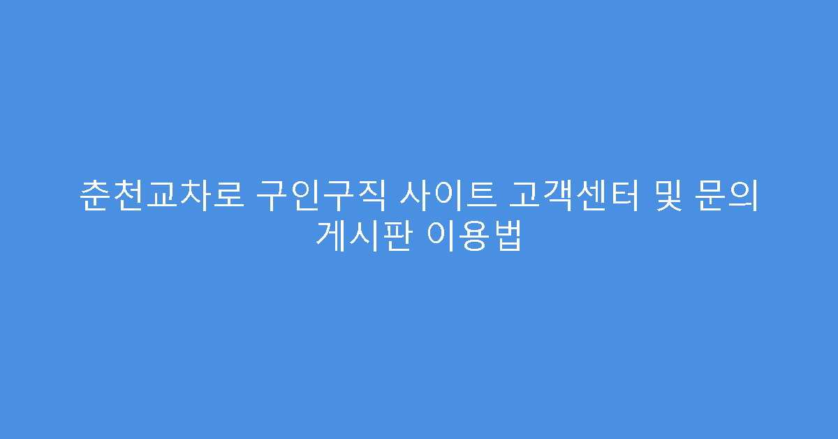 춘천교차로 구인구직 사이트 고객센터 및 문의 게시판 이용법