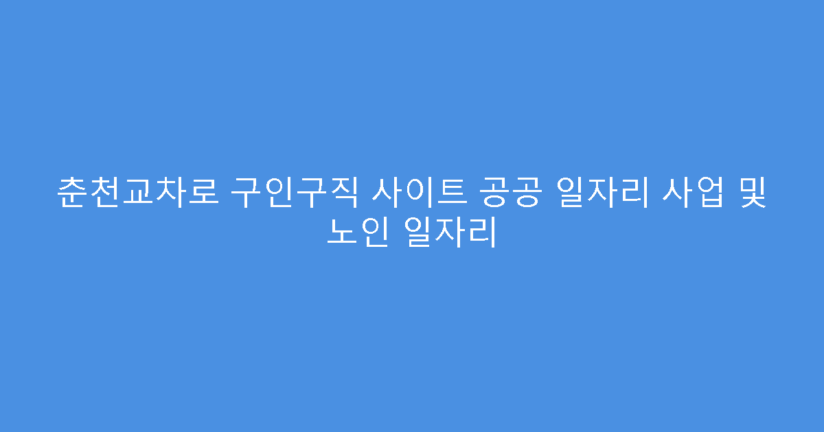 춘천교차로 구인구직 사이트 공공 일자리 사업 및 노인 일자리