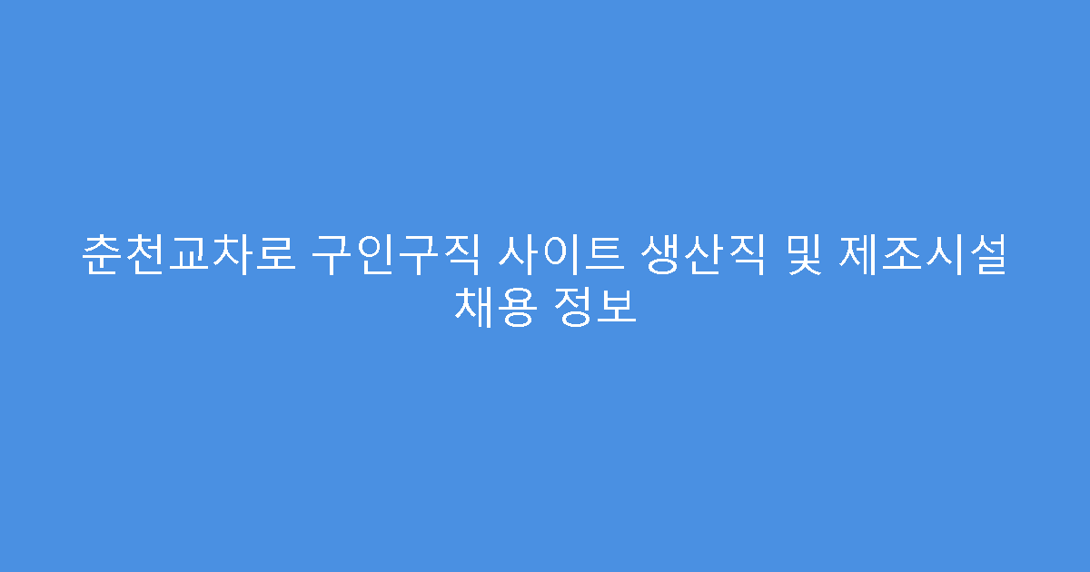 춘천교차로 구인구직 사이트 생산직 및 제조시설 채용 정보