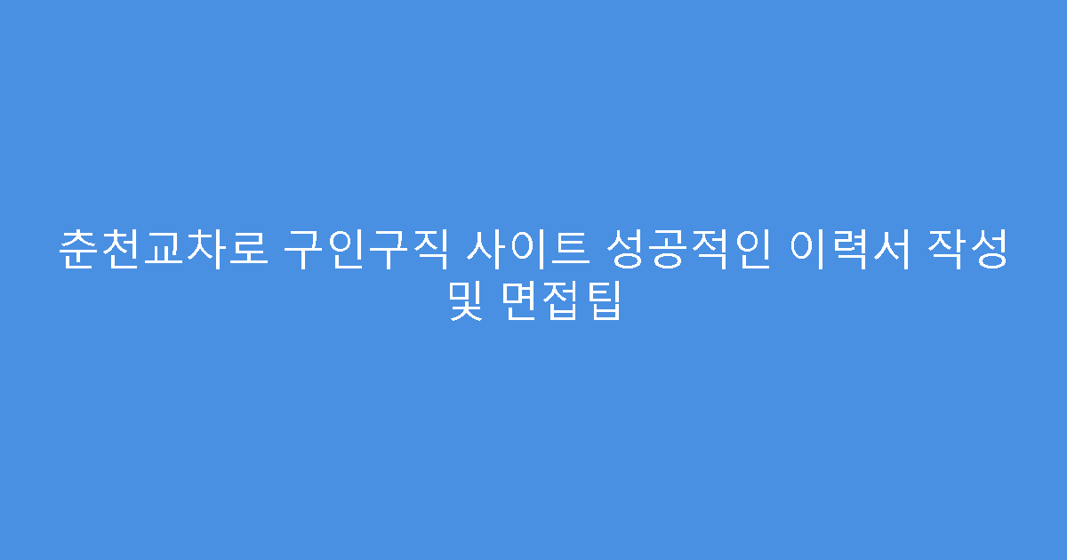 춘천교차로 구인구직 사이트 성공적인 이력서 작성 및 면접팁
