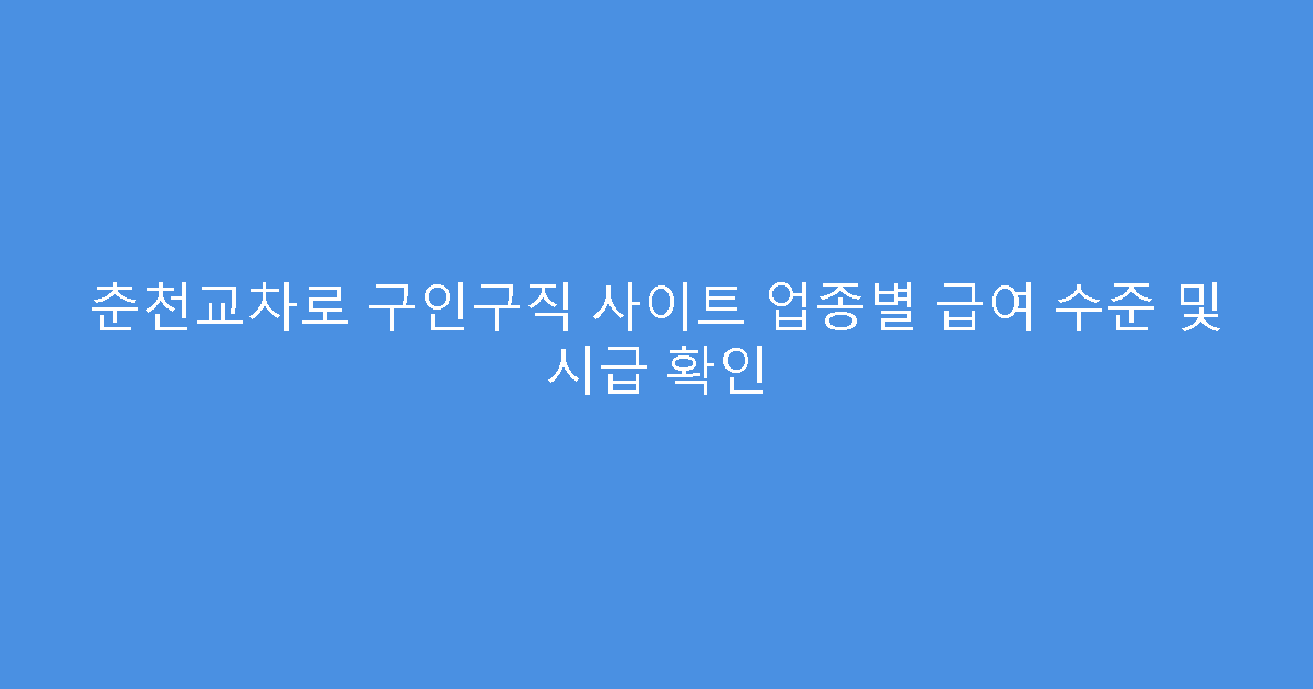춘천교차로 구인구직 사이트 업종별 급여 수준 및 시급 확인