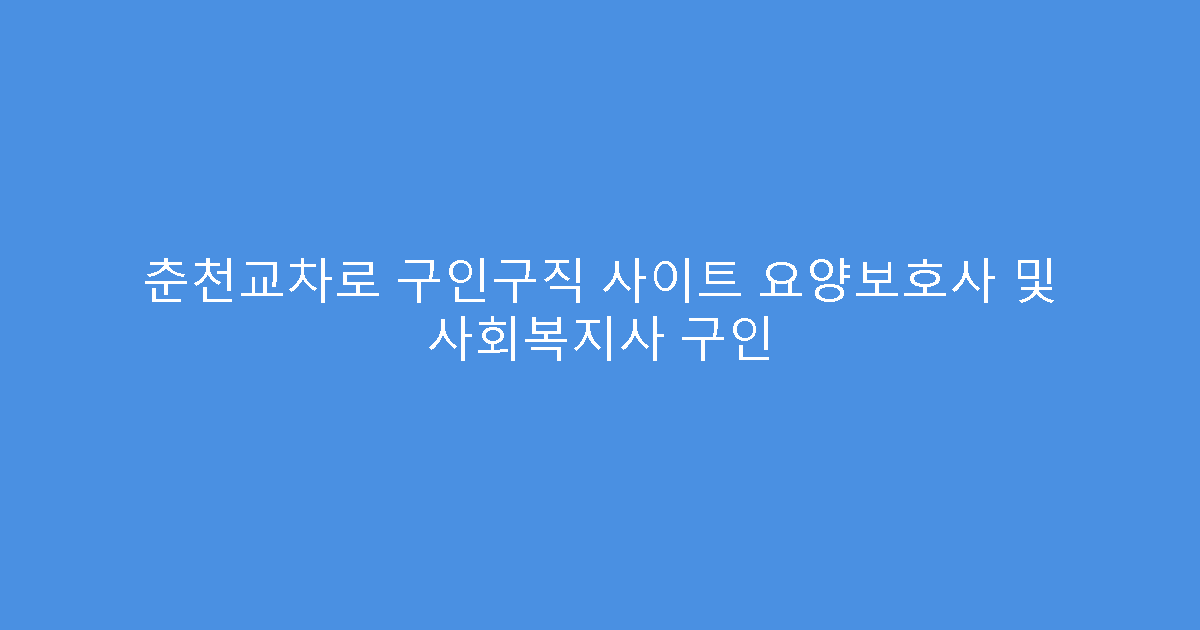 춘천교차로 구인구직 사이트 요양보호사 및 사회복지사 구인