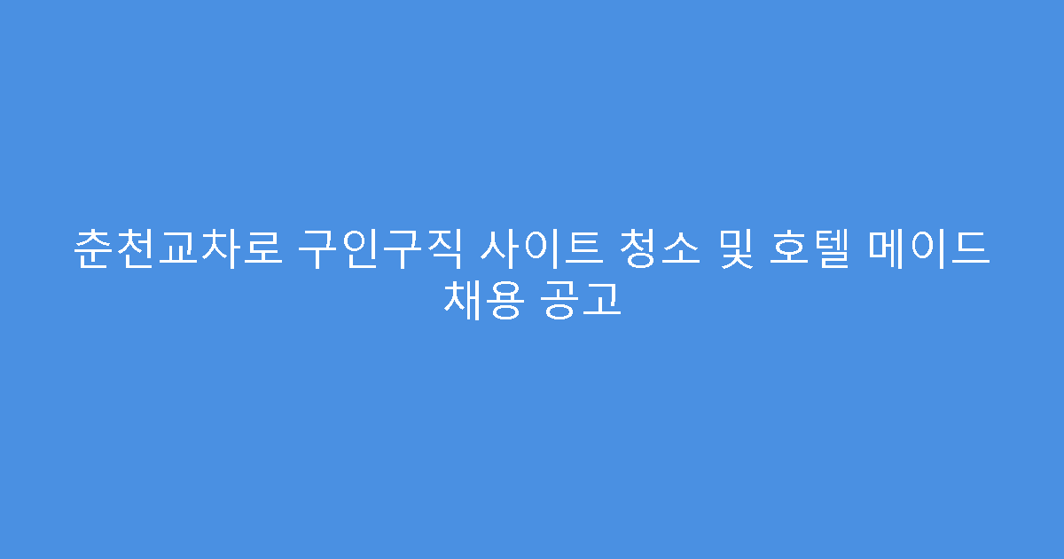 춘천교차로 구인구직 사이트 청소 및 호텔 메이드 채용 공고