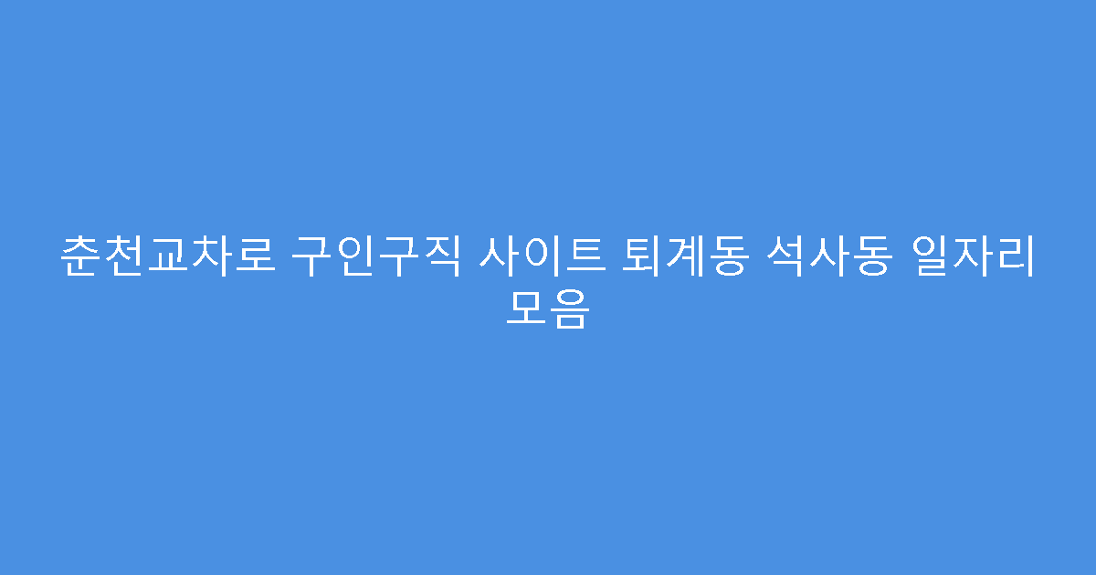 춘천교차로 구인구직 사이트 퇴계동 석사동 일자리 모음