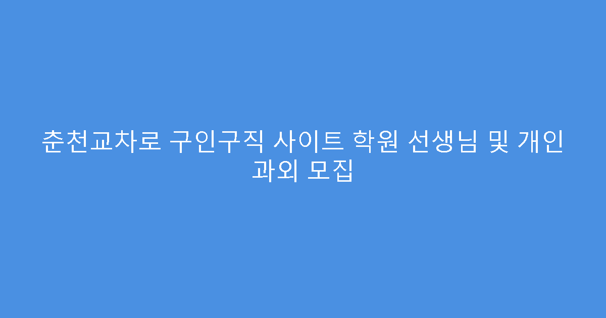 춘천교차로 구인구직 사이트 학원 선생님 및 개인 과외 모집