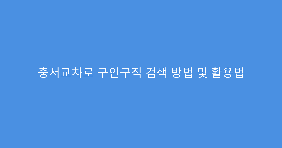 충서교차로 구인구직 검색 방법 및 활용법