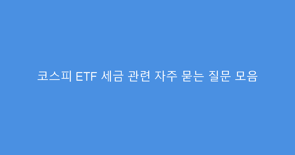 코스피 ETF 세금 관련 자주 묻는 질문 모음