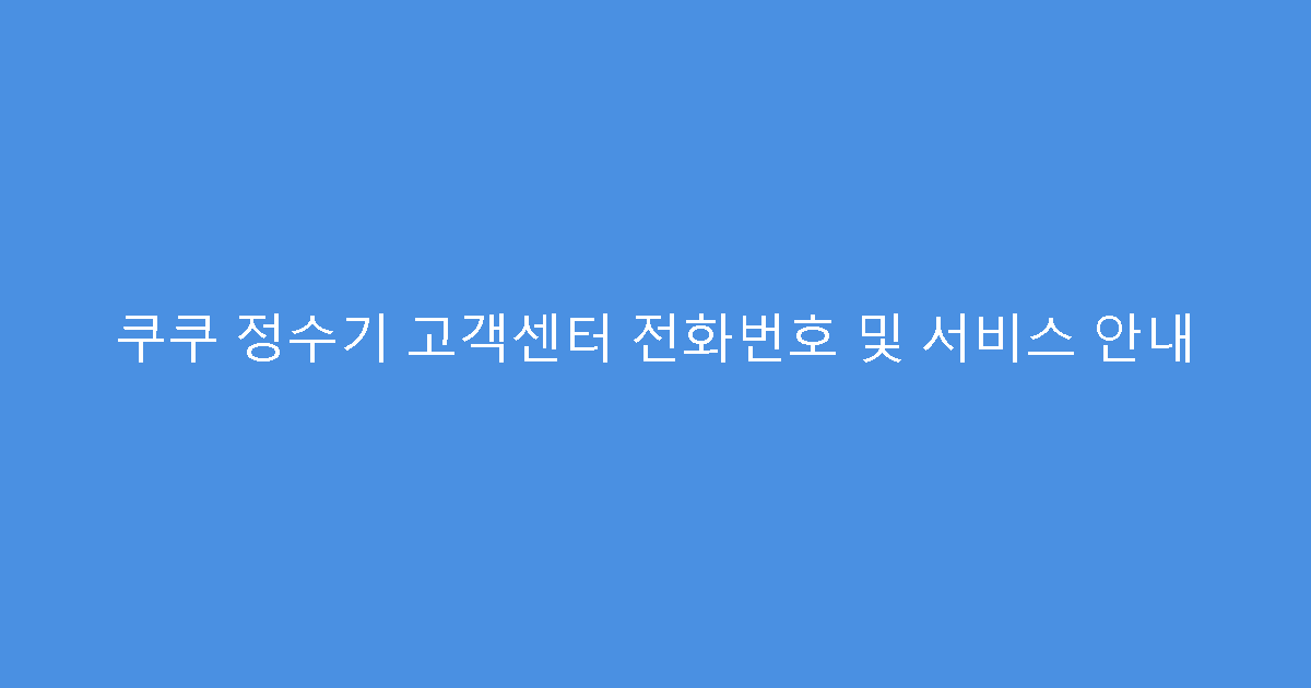 쿠쿠 정수기 고객센터 전화번호 및 서비스 안내