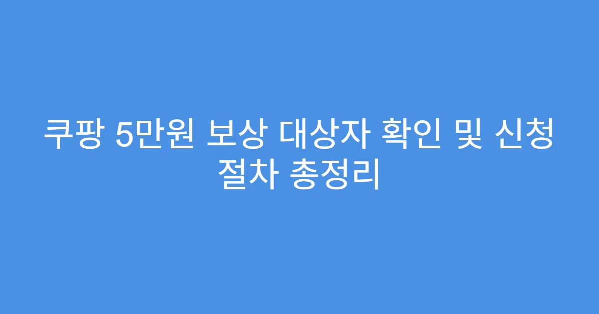 쿠팡 5만원 보상 대상자 확인 및 신청 절차 총정리