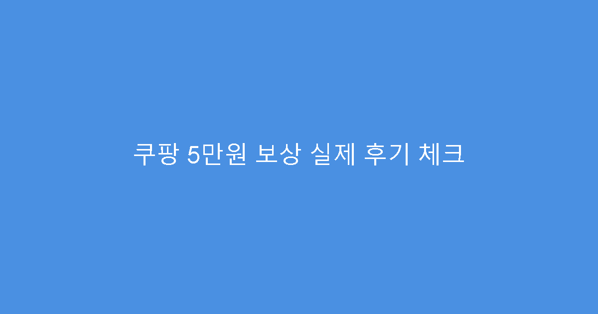 쿠팡 5만원 보상 실제 후기 체크