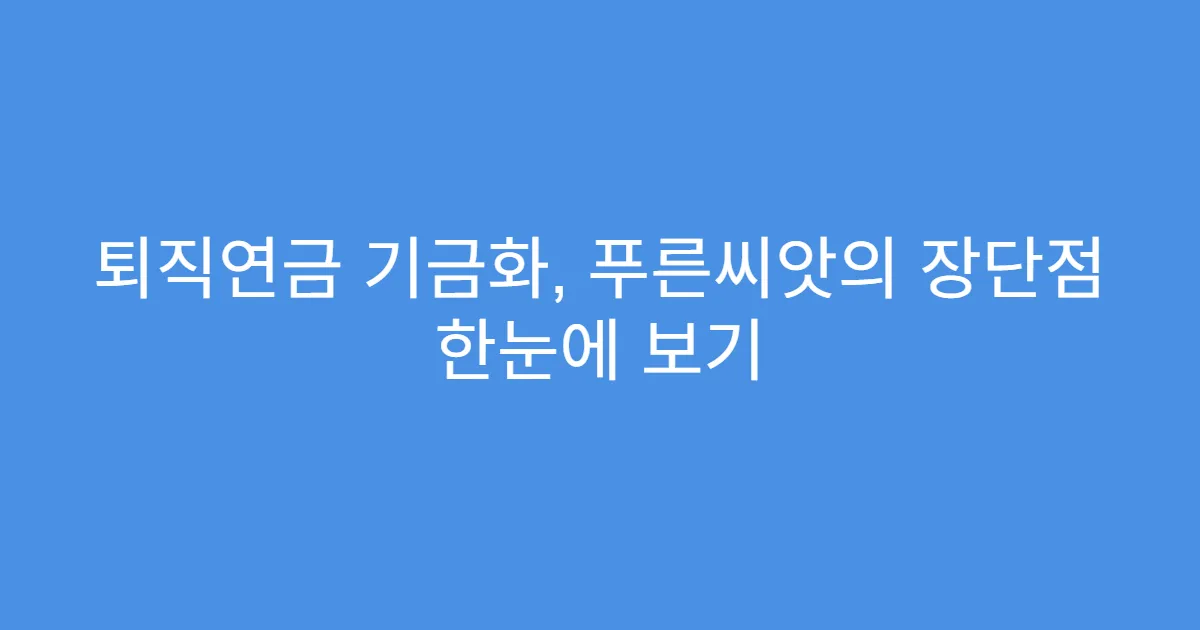 퇴직연금 기금화, 푸른씨앗의 장단점 한눈에 보기