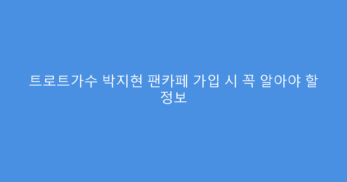 트로트가수 박지현 팬카페 가입 시 꼭 알아야 할 정보