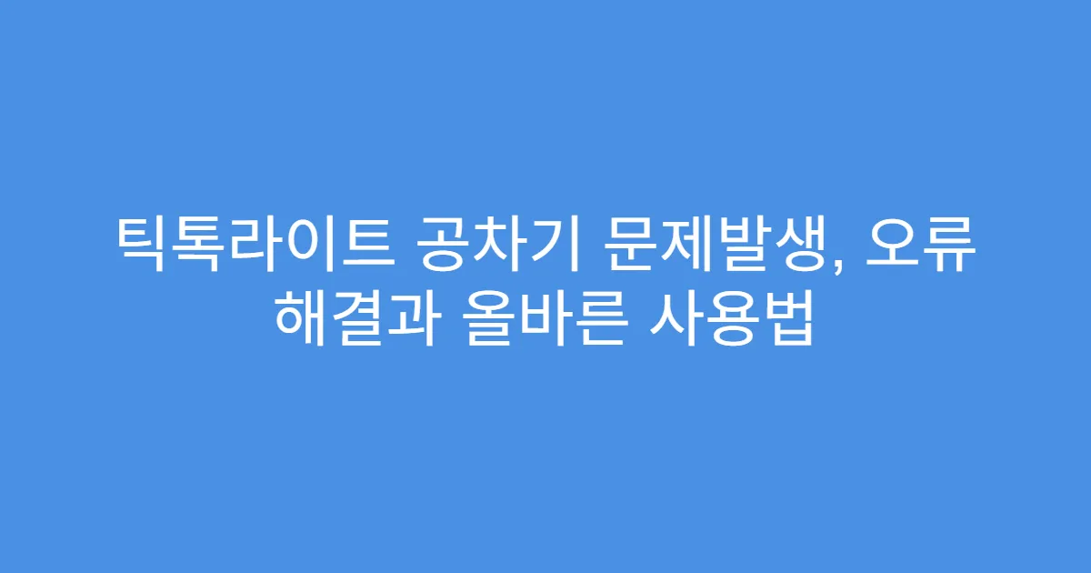 틱톡라이트 공차기 문제발생, 오류 해결과 올바른 사용법