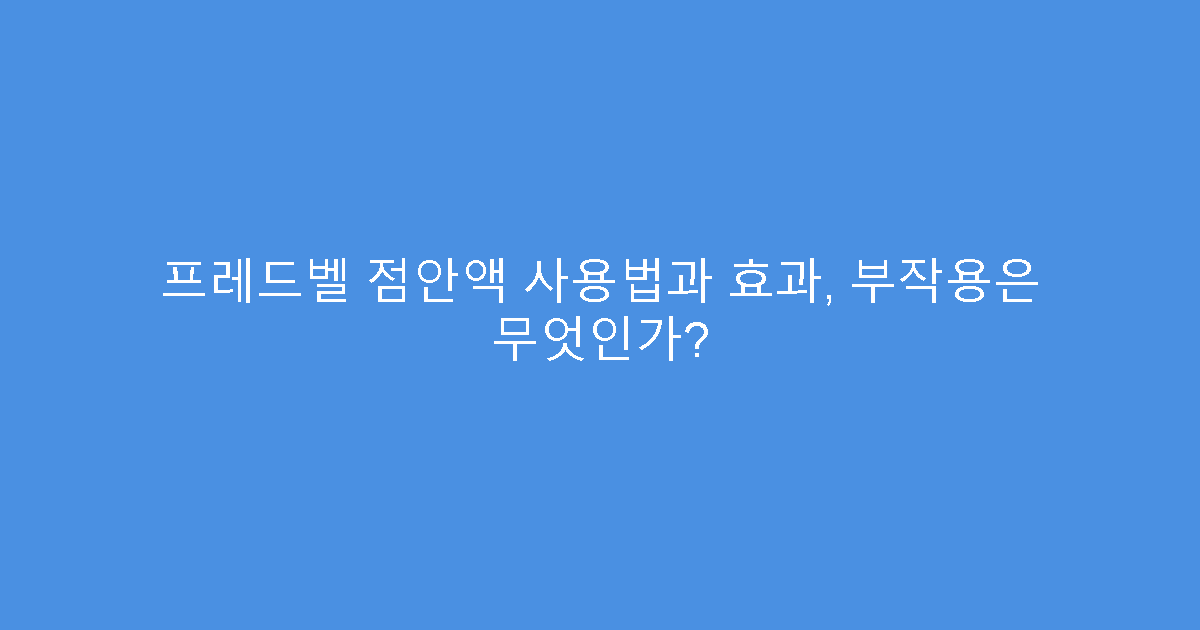 프레드벨 점안액 사용법과 효과, 부작용은 무엇인가?