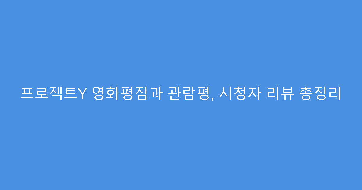 프로젝트Y 영화평점과 관람평, 시청자 리뷰 총정리