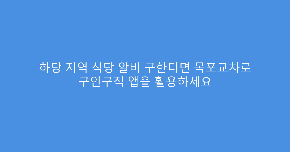 하당 지역 식당 알바 구한다면 목포교차로 구인구직 앱을 활용하세요