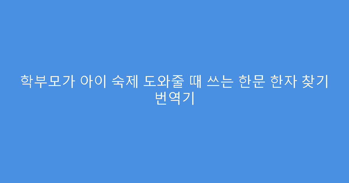 학부모가 아이 숙제 도와줄 때 쓰는 한문 한자 찾기 번역기