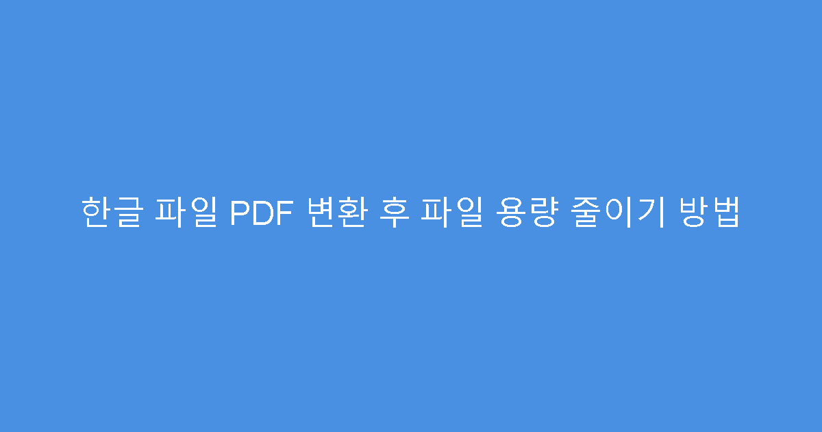 한글 파일 PDF 변환 후 파일 용량 줄이기 방법