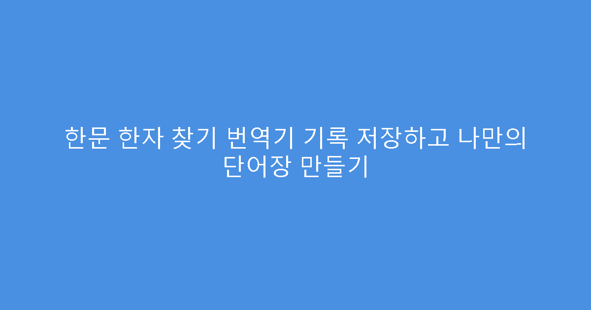 한문 한자 찾기 번역기 기록 저장하고 나만의 단어장 만들기