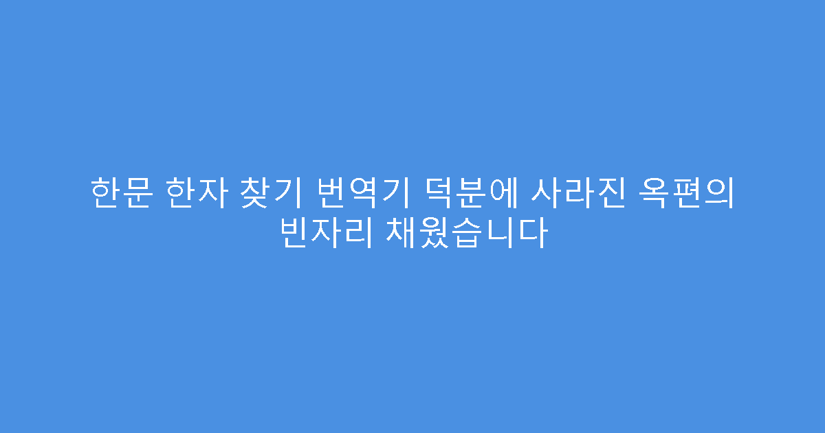 한문 한자 찾기 번역기 덕분에 사라진 옥편의 빈자리 채웠습니다