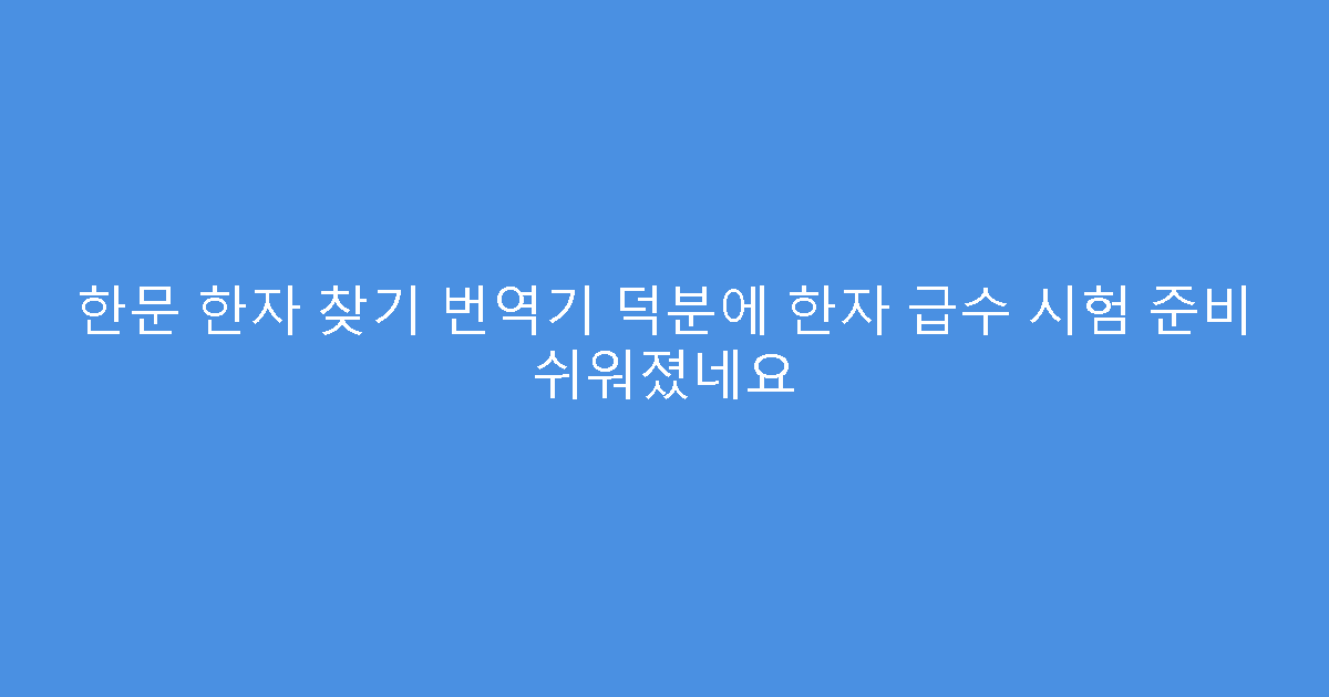 한문 한자 찾기 번역기 덕분에 한자 급수 시험 준비 쉬워졌네요