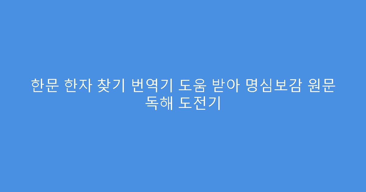 한문 한자 찾기 번역기 도움 받아 명심보감 원문 독해 도전기