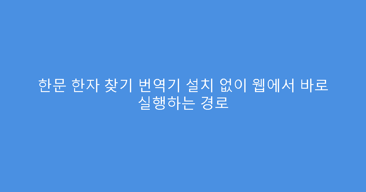 한문 한자 찾기 번역기 설치 없이 웹에서 바로 실행하는 경로